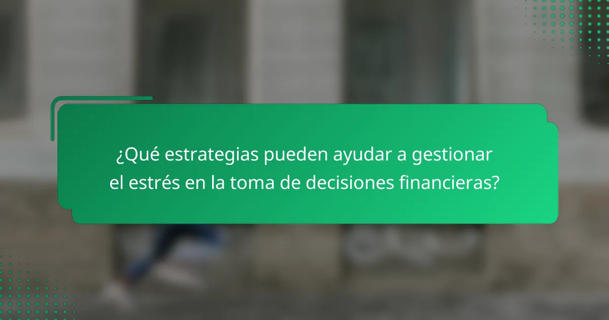 ¿Qué estrategias pueden ayudar a gestionar el estrés en la toma de decisiones financieras?