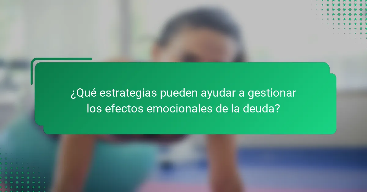 ¿Qué estrategias pueden ayudar a gestionar los efectos emocionales de la deuda?