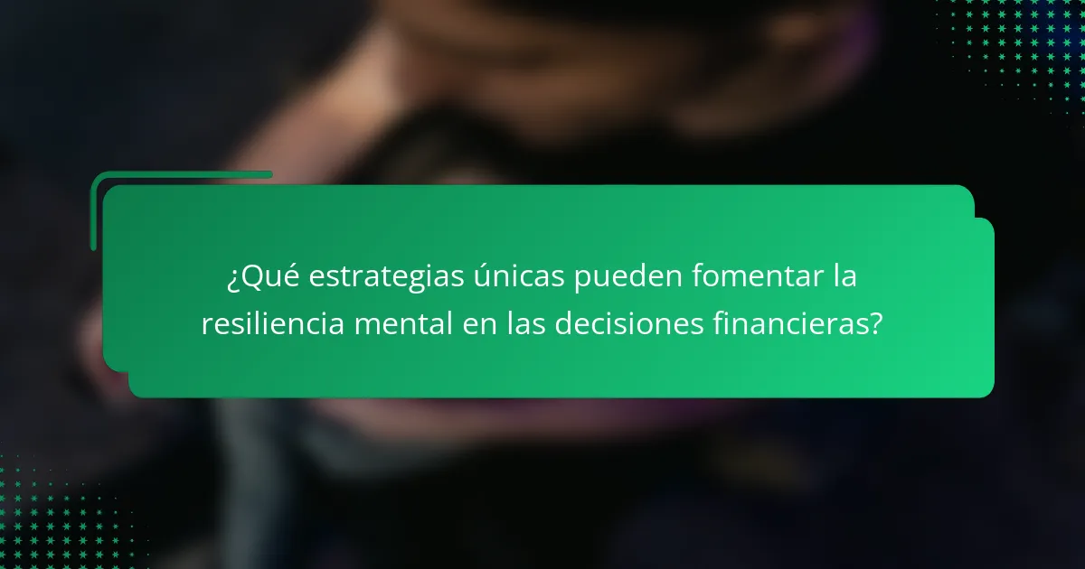 ¿Qué estrategias únicas pueden fomentar la resiliencia mental en las decisiones financieras?
