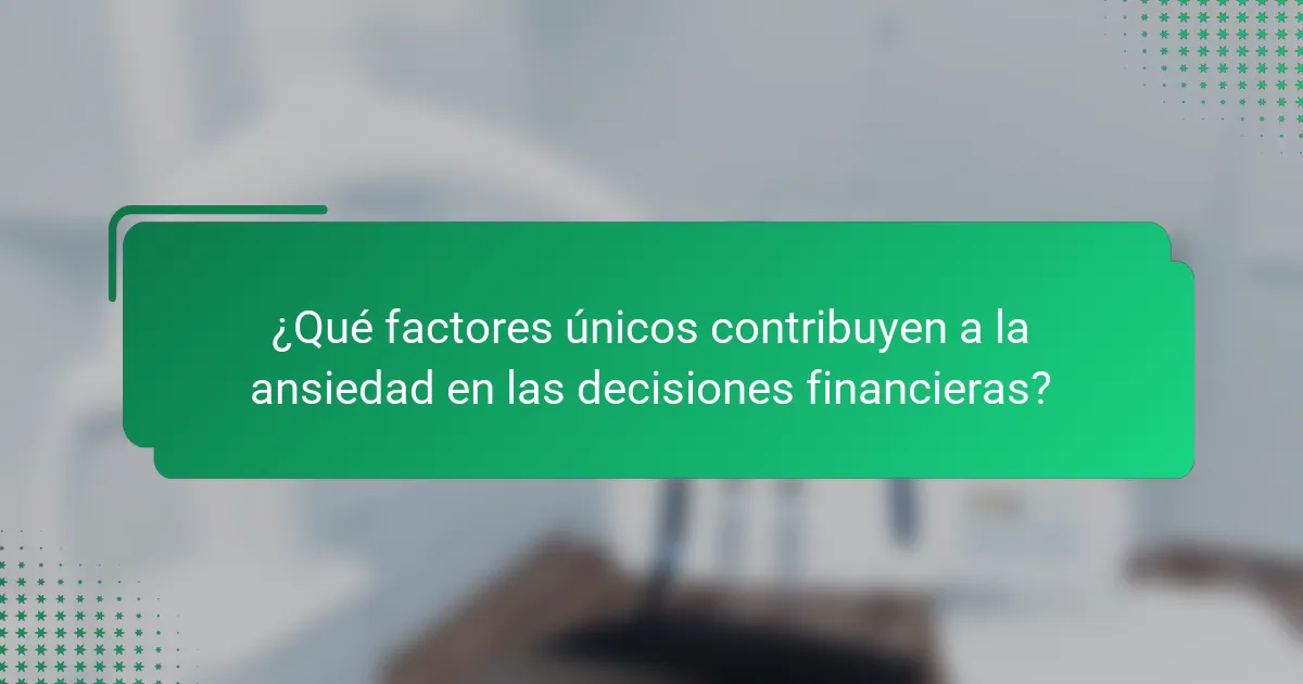 ¿Qué factores únicos contribuyen a la ansiedad en las decisiones financieras?