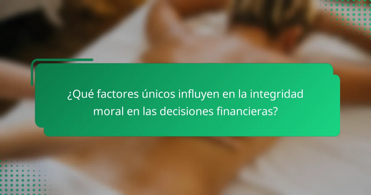 ¿Qué factores únicos influyen en la integridad moral en las decisiones financieras?