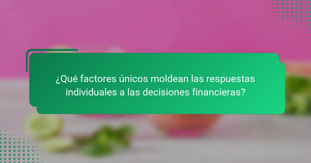 ¿Qué factores únicos moldean las respuestas individuales a las decisiones financieras?