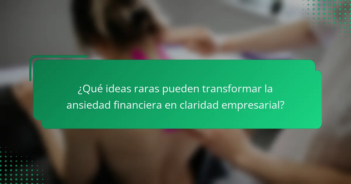 ¿Qué ideas raras pueden transformar la ansiedad financiera en claridad empresarial?