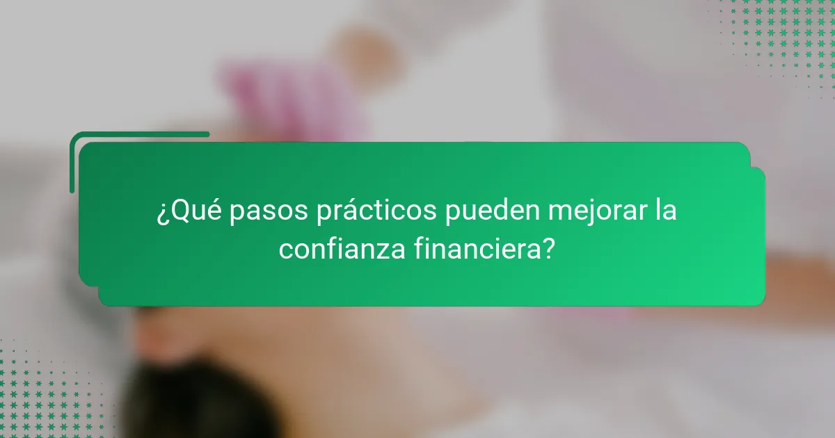¿Qué pasos prácticos pueden mejorar la confianza financiera?