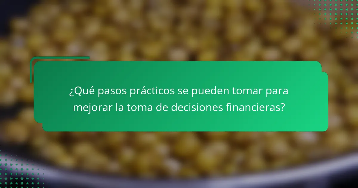 ¿Qué pasos prácticos se pueden tomar para mejorar la toma de decisiones financieras?