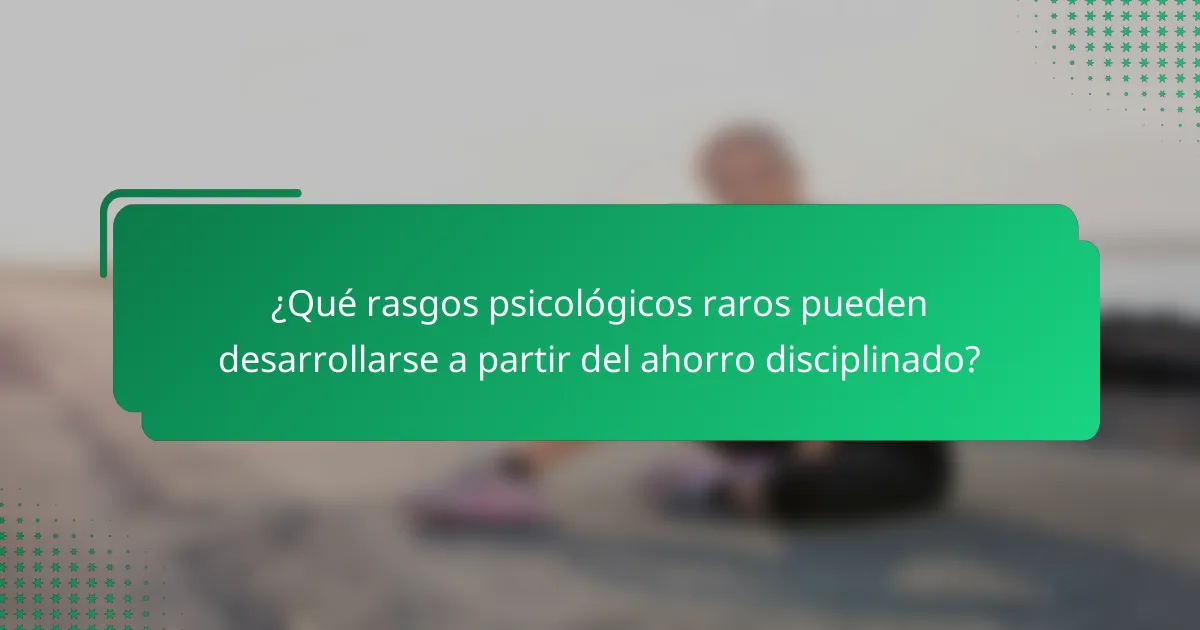 ¿Qué rasgos psicológicos raros pueden desarrollarse a partir del ahorro disciplinado?