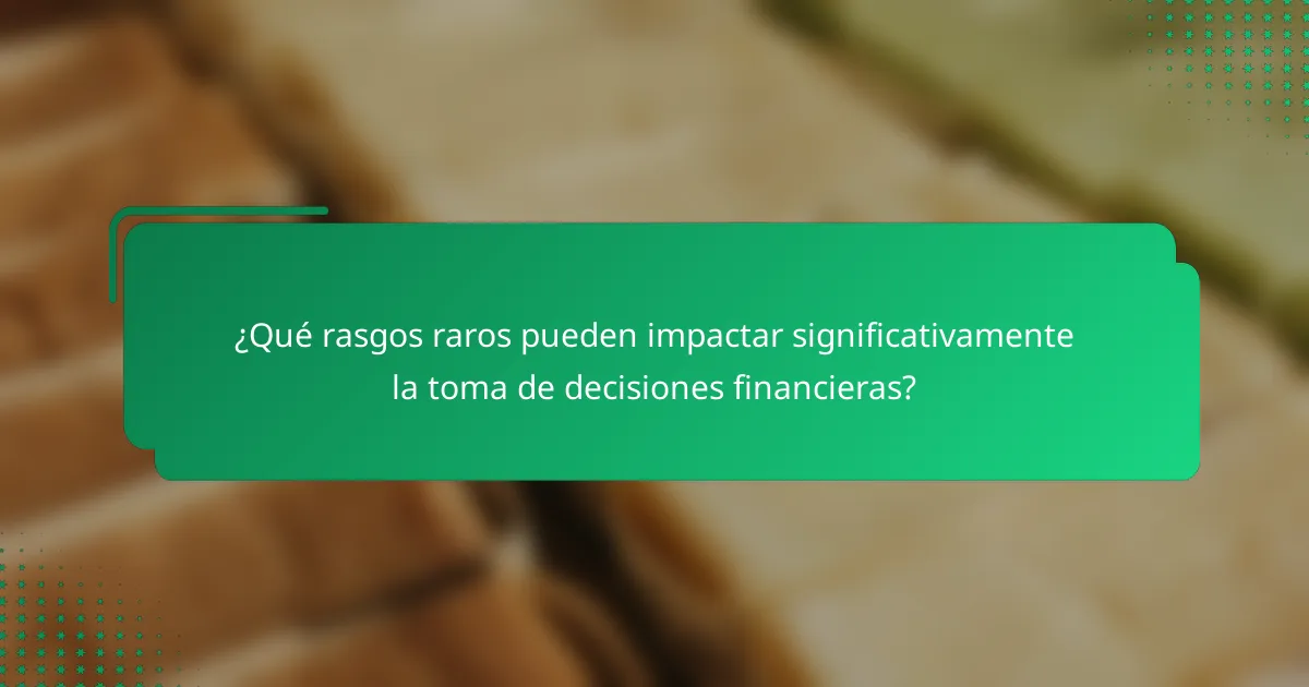 ¿Qué rasgos raros pueden impactar significativamente la toma de decisiones financieras?