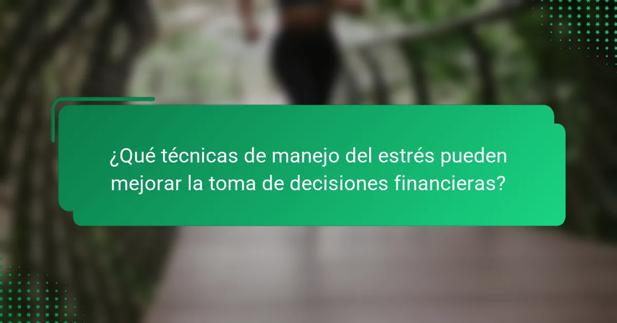 ¿Qué técnicas de manejo del estrés pueden mejorar la toma de decisiones financieras?