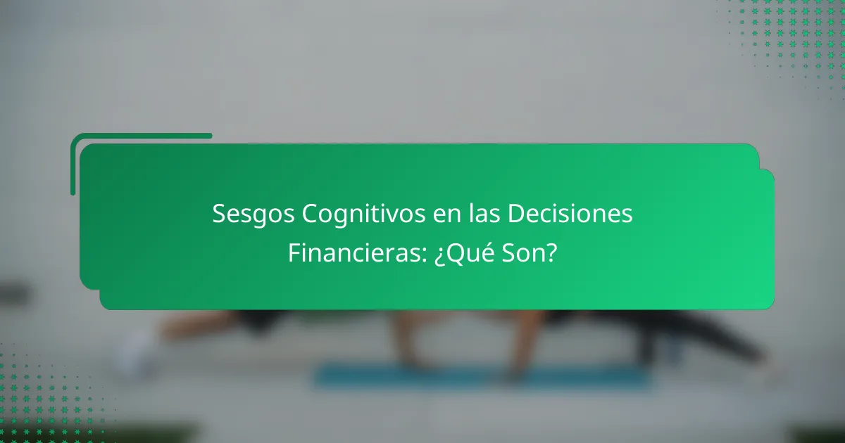Sesgos Cognitivos en las Decisiones Financieras: ¿Qué Son?